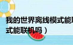 我的世界离线模式能联机吗（我的世界离线模式能联机吗）