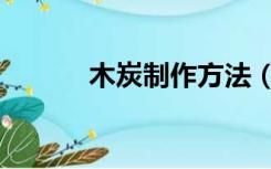 木炭制作方法（木炭制作方法）