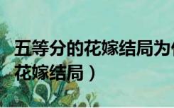 五等分的花嫁结局为什么选了四叶（五等分的花嫁结局）