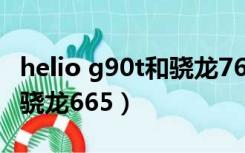 helio g90t和骁龙765的对比（helio g90t和骁龙665）
