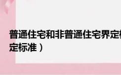 普通住宅和非普通住宅界定标准（普通住宅和非普通住宅界定标准）