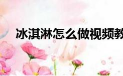 冰淇淋怎么做视频教程（冰淇淋怎么做）