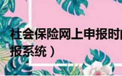 社会保险网上申报时间多久（社会保险网上申报系统）
