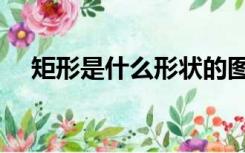 矩形是什么形状的图（矩形是什么形状）