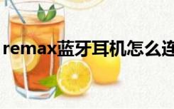 remax蓝牙耳机怎么连接（remax蓝牙耳机）