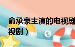 俞承豪主演的电视剧2017（俞承豪主演的电视剧）