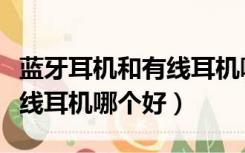 蓝牙耳机和有线耳机哪个耐用（蓝牙耳机和有线耳机哪个好）