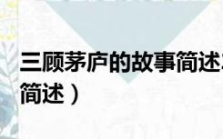 三顾茅庐的故事简述200字（三顾茅庐的故事简述）