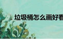 垃圾桶怎么画好看（垃圾桶怎么画）