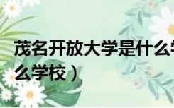 茂名开放大学是什么学校（茂名开放大学是什么学校）
