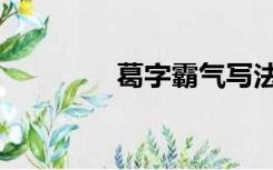 葛字霸气写法（葛字笔顺）