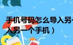 手机号码怎么导入另一个卡（手机号码怎么导入另一个手机）