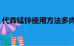 代森锰锌使用方法多肉（代森锰锌使用方法）