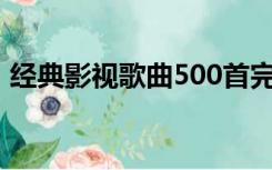 经典影视歌曲500首完整版（经典影视歌曲）