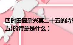 四时田园杂兴其二十五的诗意200字（四时田园杂兴(其二十五)的诗意是什么）