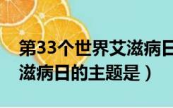 第33个世界艾滋病日的主题（第33个世界艾滋病日的主题是）