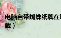 电脑自带蜘蛛纸牌在哪（电脑自带蜘蛛纸牌下载）