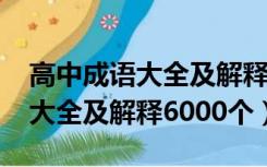 高中成语大全及解释6000个重点（高中成语大全及解释6000个）