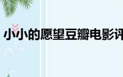 小小的愿望豆瓣电影评分（小小的愿望豆瓣）