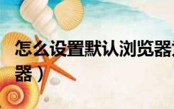 怎么设置默认浏览器为ie（怎么设置默认浏览器）