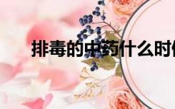 排毒的中药什么时候喝（排毒的水果）