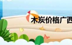 木炭价格广西（木炭价格）