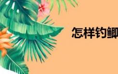 怎样钓鲫鱼上钩快