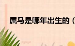 属马是哪年出生的（属马是哪年出生的）
