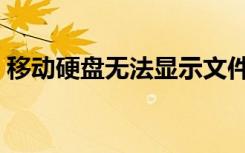 移动硬盘无法显示文件（移动硬盘无法显示）