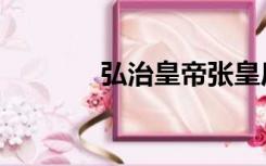 弘治皇帝张皇后（弘治皇帝）