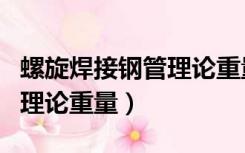 螺旋焊接钢管理论重量表大全（螺旋焊接钢管理论重量）