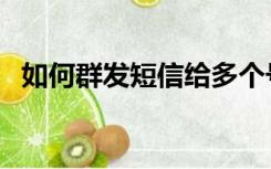 如何群发短信给多个号码（如何群发短信）