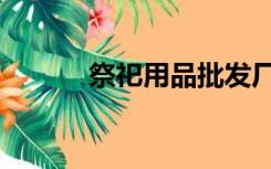 祭祀用品批发厂家（祭祀用品）