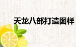 天龙八部打造图样（天龙八部打造图）