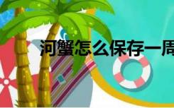 河蟹怎么保存一周（河蟹怎么保存）