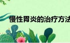 慢性胃炎的治疗方法（慢性胃炎的治疗）