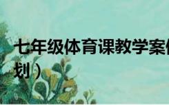 七年级体育课教学案例（七年级体育课教学计划）