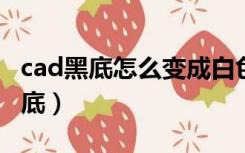 cad黑底怎么变成白色（CAD黑底怎么变成白底）