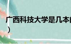 广西科技大学是几本的（广西科技大学是几本）