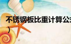 不锈钢板比重计算公式（不锈钢板比重是多少）