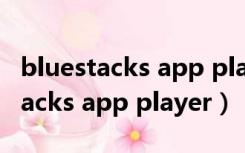 bluestacks app player可以卸载嘛（bluestacks app player）