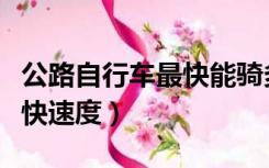 公路自行车最快能骑多少公里（公路自行车最快速度）