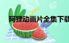 阿狸动画片全集下载（阿狸动画片全集）