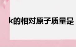 k的相对原子质量是（K的相对原子质量）