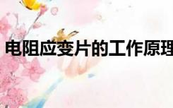 电阻应变片的工作原理是什么（电阻应变片）