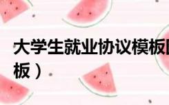 大学生就业协议模板图片（大学生就业协议模板）