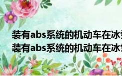 装有abs系统的机动车在冰雪路面上会最大限度缩短制动（装有abs系统的机动车在冰雪路面上会）