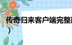 传奇归来客户端完整版（传奇归来国际版官网）