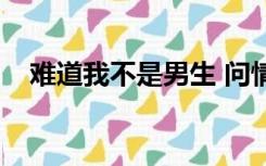 难道我不是男生 问情（难道我不是男生）