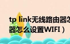 tp link无线路由器怎么设置wifi（无线路由器怎么设置WIFI）